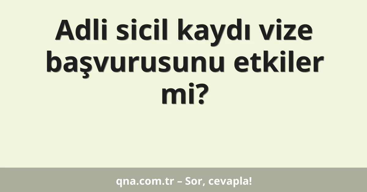 Adli sicil kaydı vize başvurusunu etkiler mi?