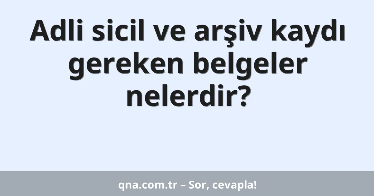 Adli sicil ve arşiv kaydı gereken belgeler nelerdir?