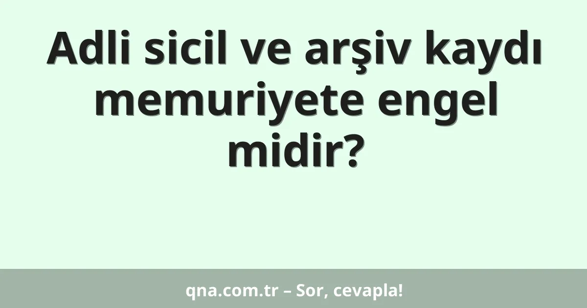 Adli sicil ve arşiv kaydı memuriyete engel midir?