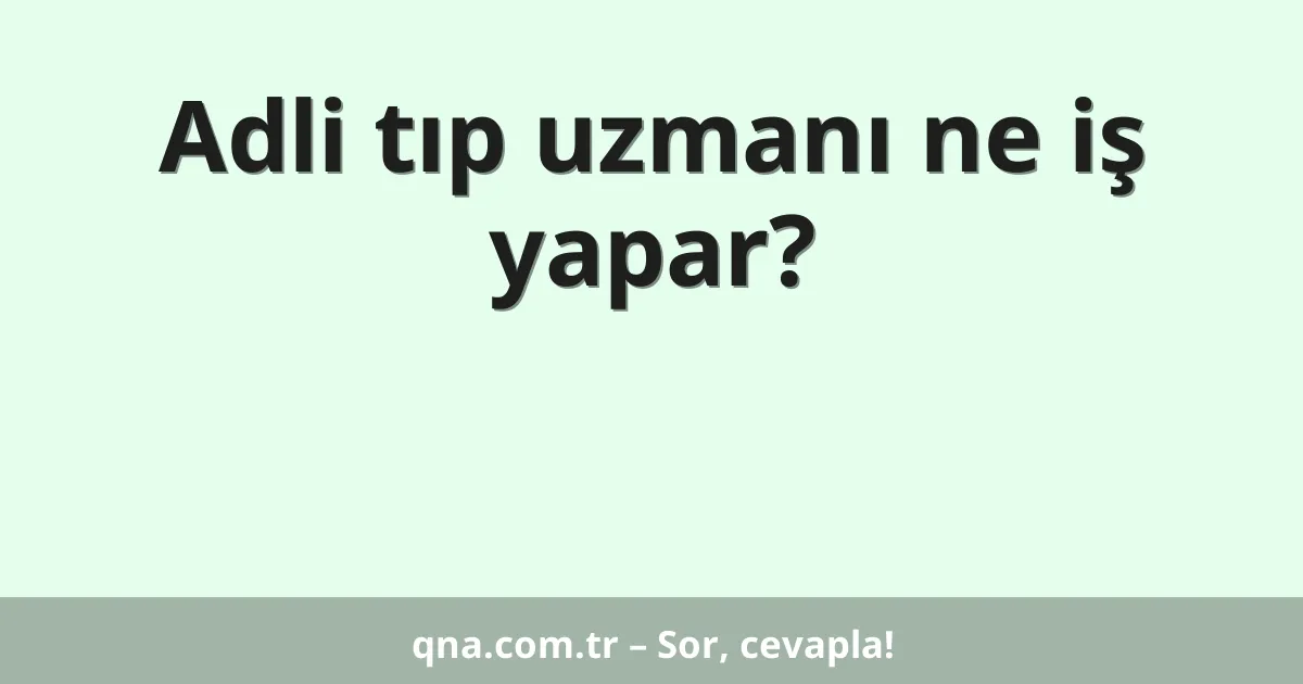 Adli tıp uzmanı ne iş yapar?