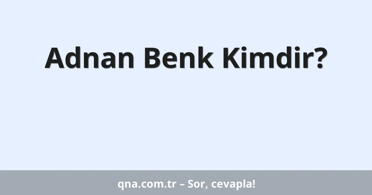 Adnan Benk Kimdir?