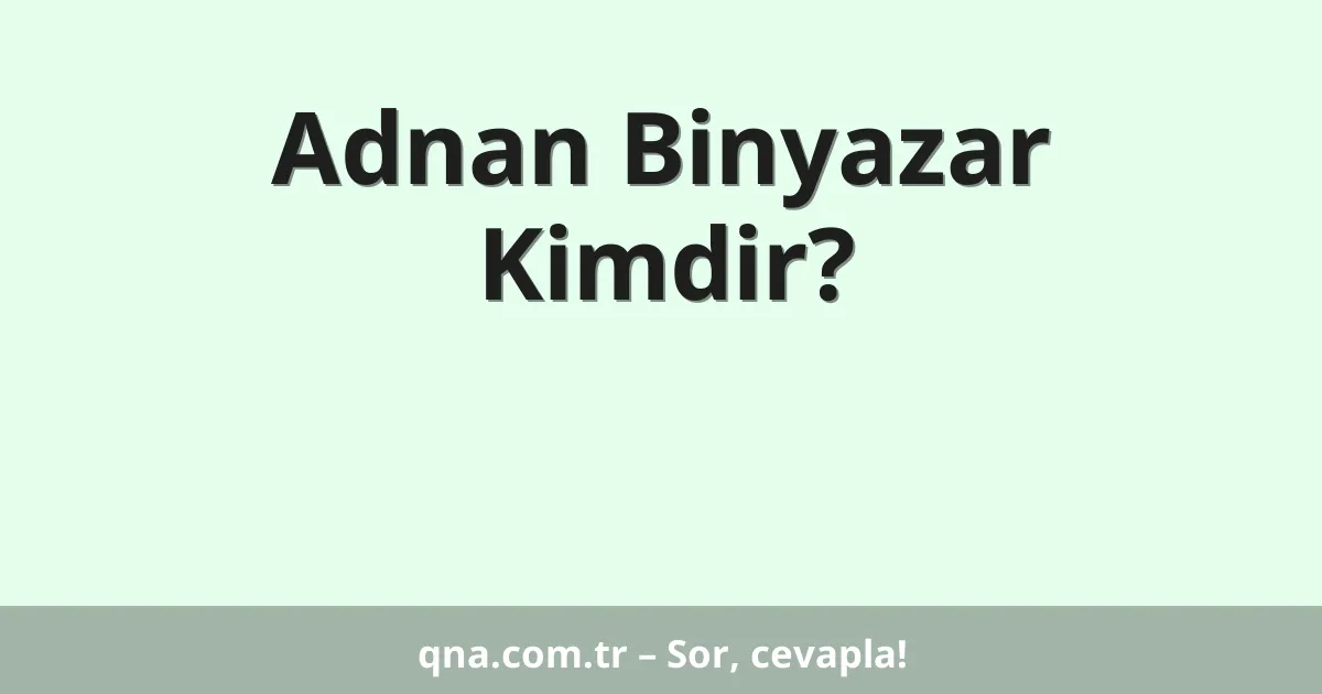 Adnan Binyazar Kimdir?
