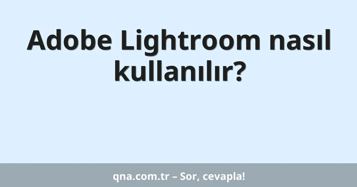 Adobe Lightroom nasıl kullanılır?