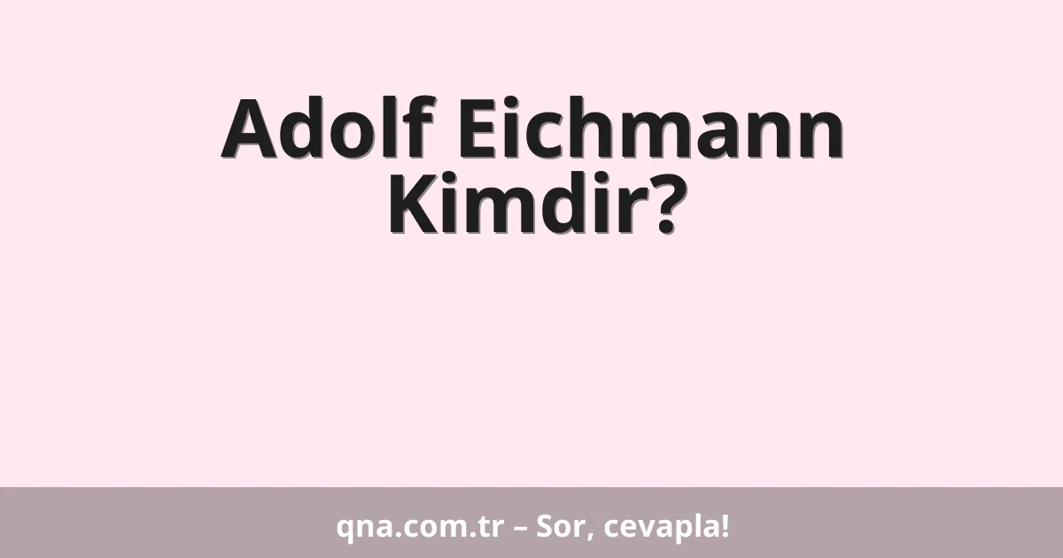 Adolf Eichmann Kimdir?
