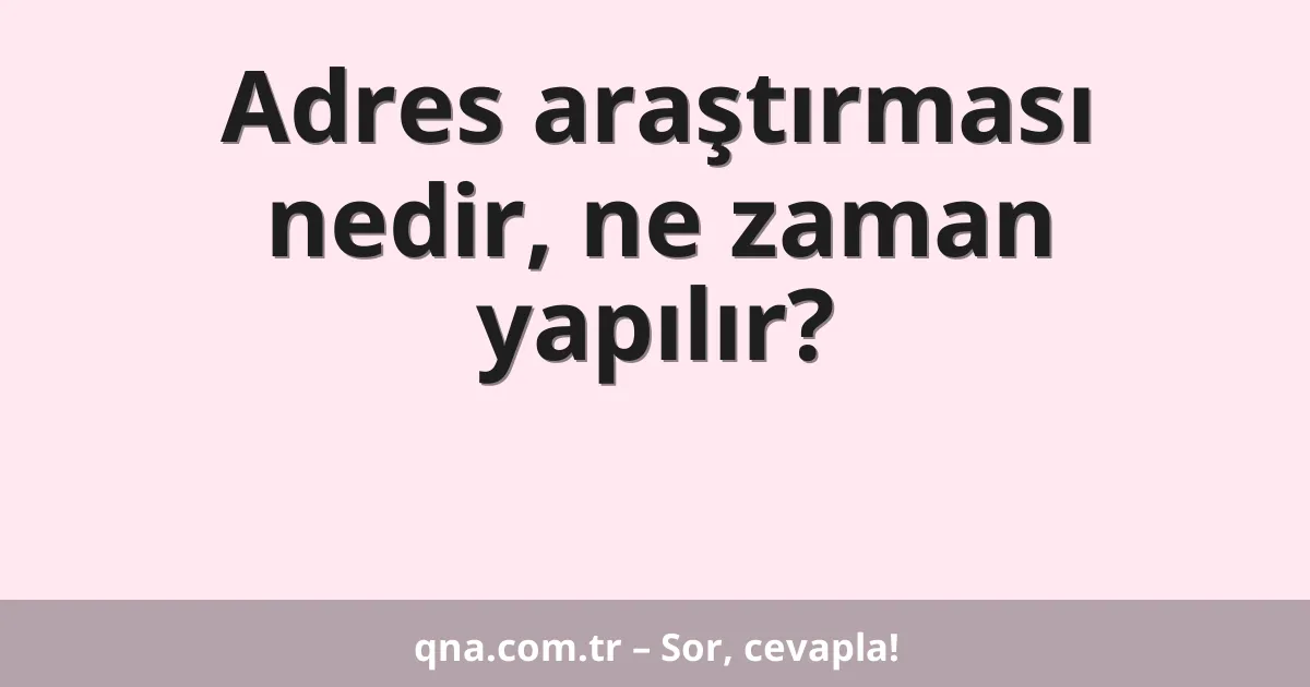 Adres araştırması nedir, ne zaman yapılır?