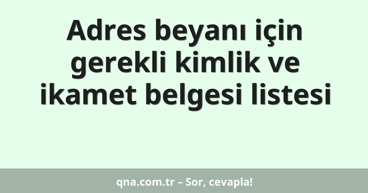 Adres beyanı için gerekli kimlik ve ikamet belgesi listesi