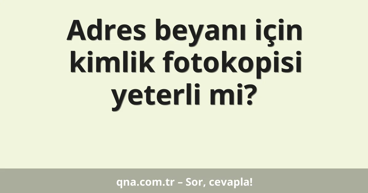 Adres beyanı için kimlik fotokopisi yeterli mi?