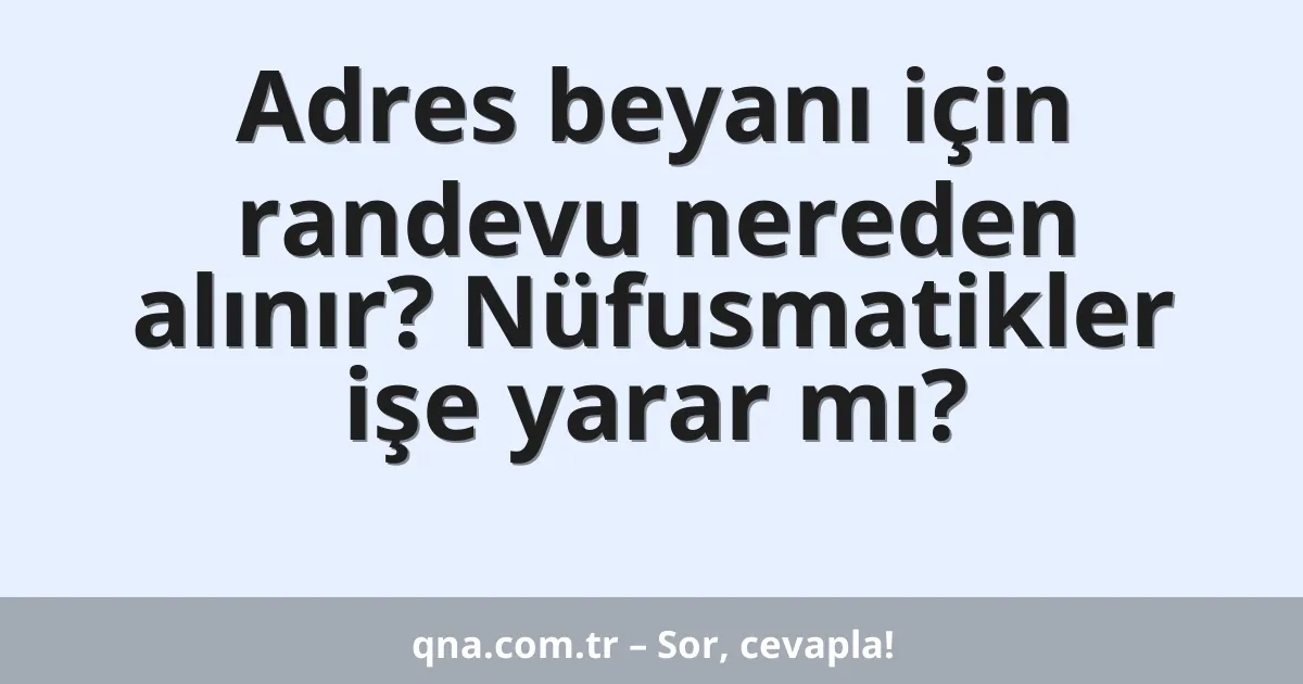 Adres beyanı için randevu nereden alınır? Nüfusmatikler işe yarar mı?