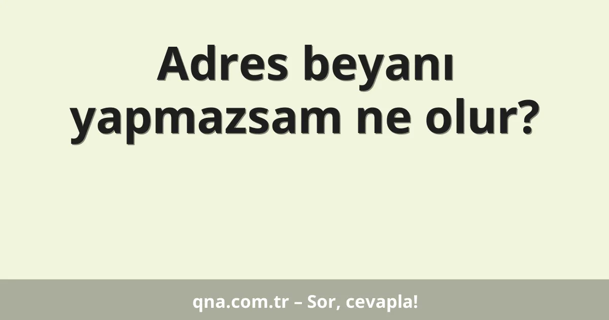 Adres beyanı yapmazsam ne olur?