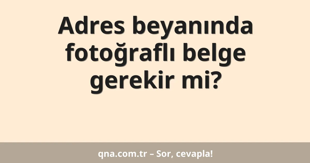 Adres beyanında fotoğraflı belge gerekir mi?
