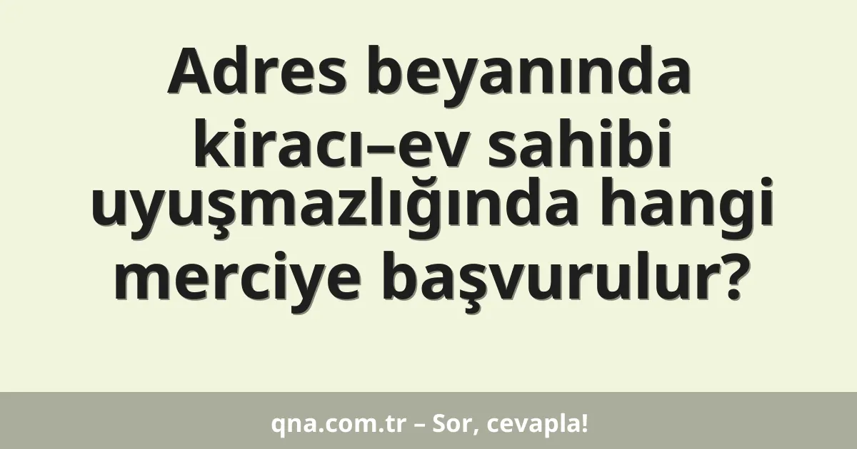 Adres beyanında kiracı–ev sahibi uyuşmazlığında hangi merciye başvurulur?