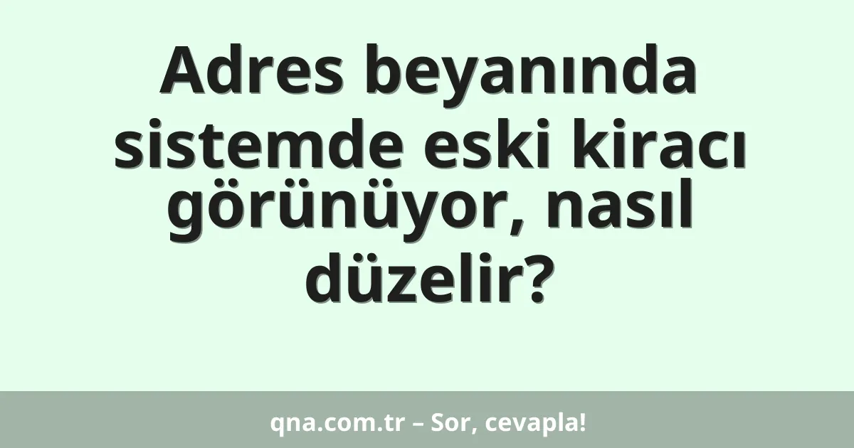 Adres beyanında sistemde eski kiracı görünüyor, nasıl düzelir?