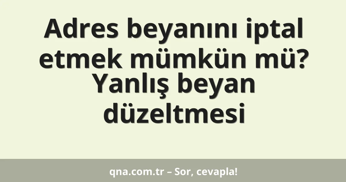Adres beyanını iptal etmek mümkün mü? Yanlış beyan düzeltmesi