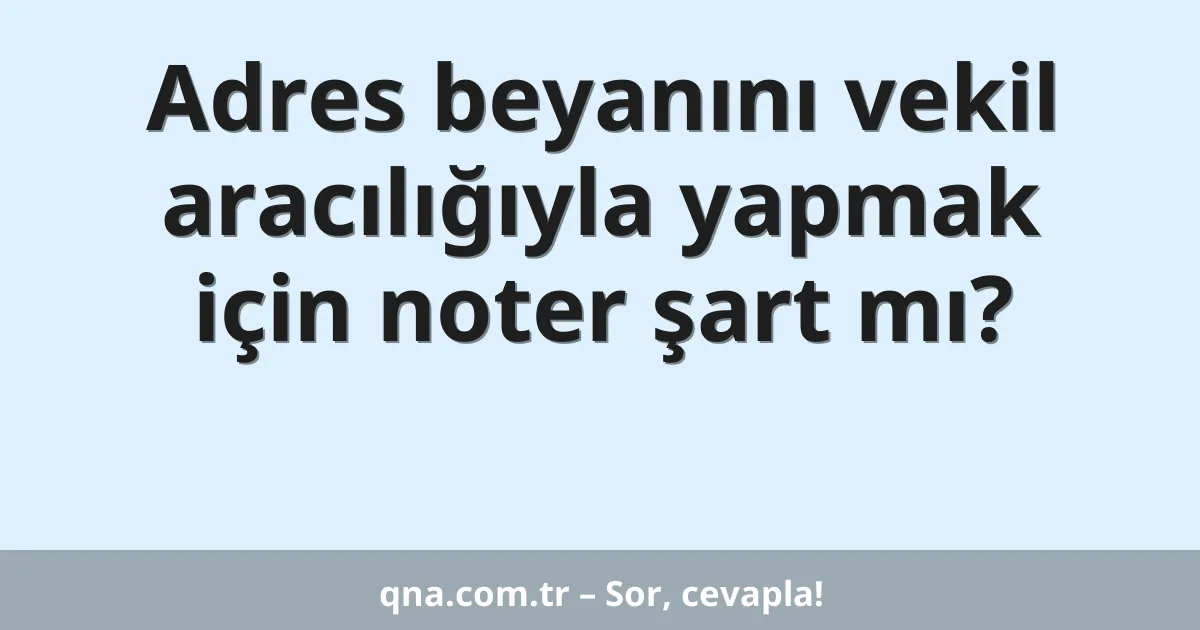 Adres beyanını vekil aracılığıyla yapmak için noter şart mı?