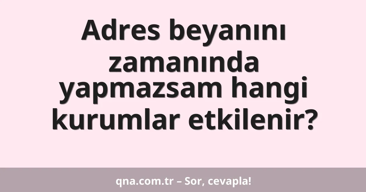 Adres beyanını zamanında yapmazsam hangi kurumlar etkilenir?