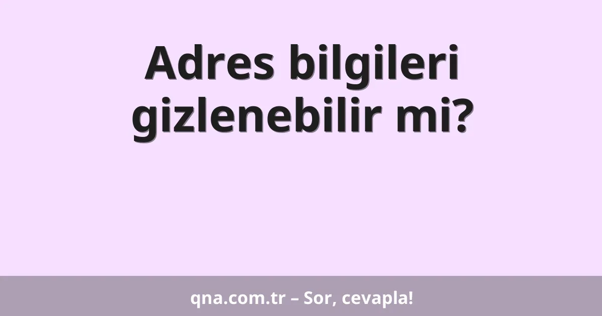 Adres bilgileri gizlenebilir mi?