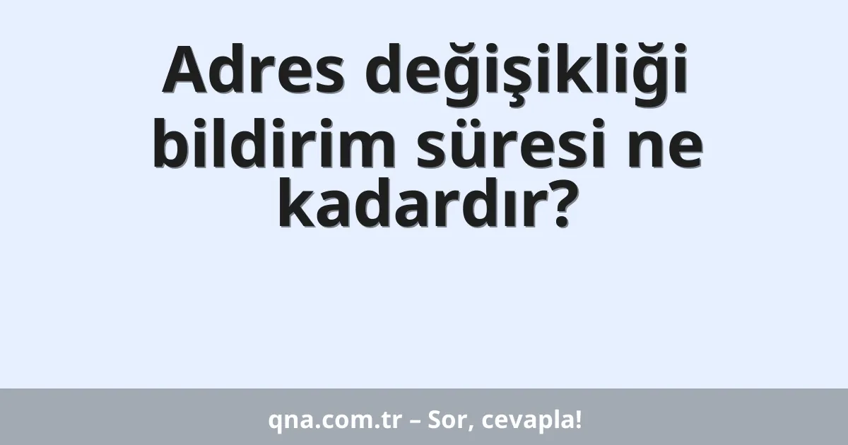 Adres değişikliği bildirim süresi ne kadardır?