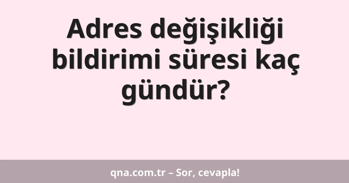Adres değişikliği bildirimi süresi kaç gündür?