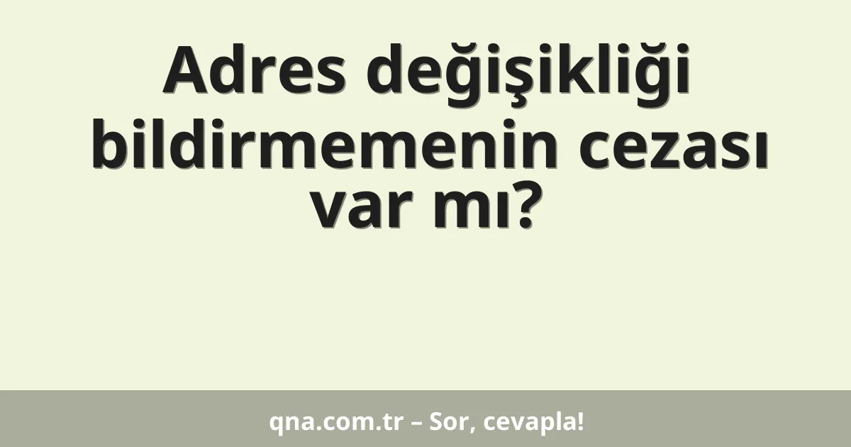 Adres değişikliği bildirmemenin cezası var mı?