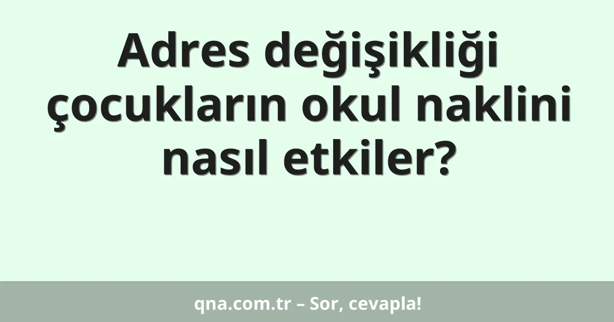 Adres değişikliği çocukların okul naklini nasıl etkiler?