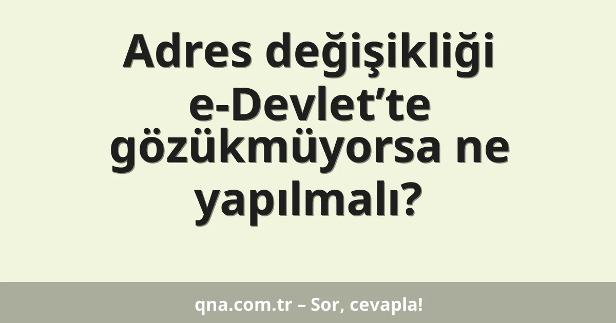 Adres değişikliği e-Devlet’te gözükmüyorsa ne yapılmalı?