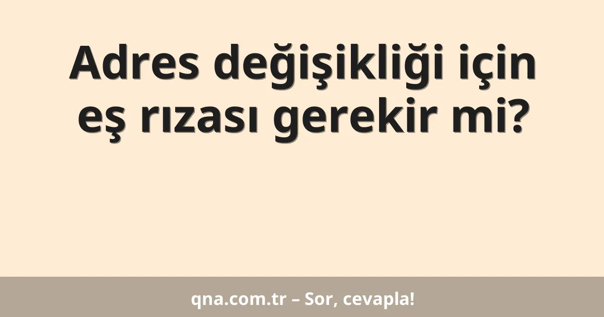 Adres değişikliği için eş rızası gerekir mi?