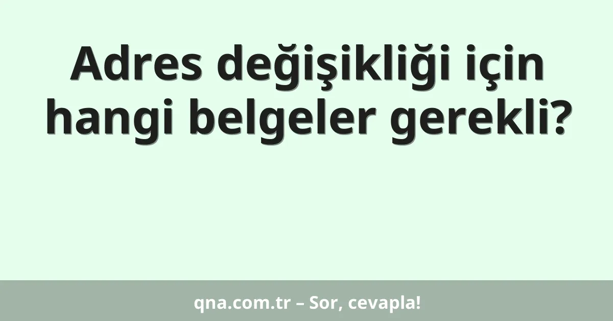Adres değişikliği için hangi belgeler gerekli?