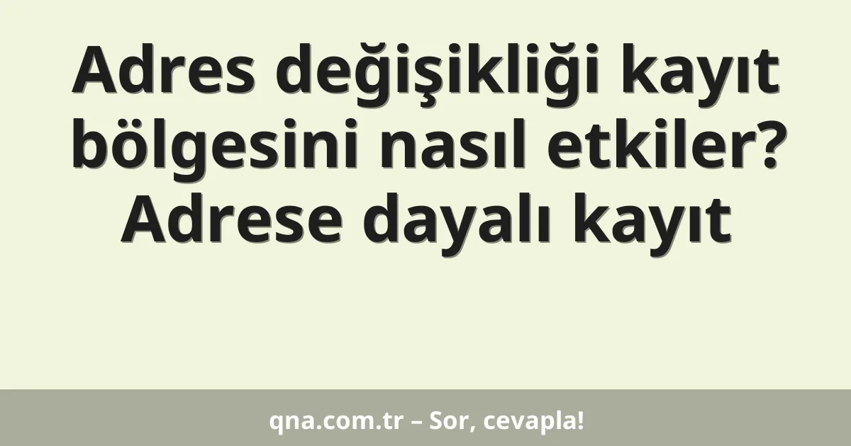 Adres değişikliği kayıt bölgesini nasıl etkiler? Adrese dayalı kayıt