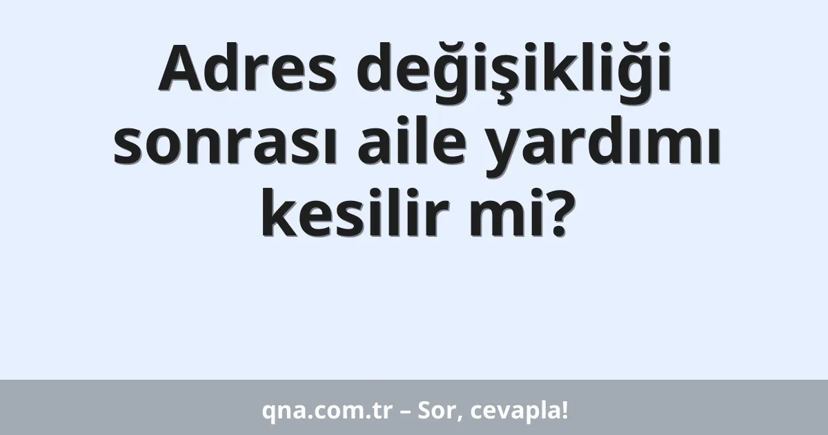 Adres değişikliği sonrası aile yardımı kesilir mi?