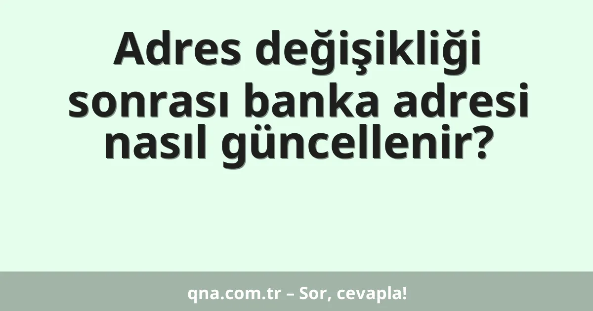 Adres değişikliği sonrası banka adresi nasıl güncellenir?