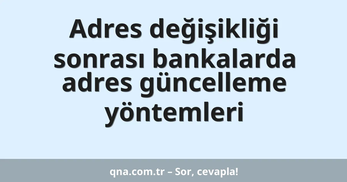 Adres değişikliği sonrası bankalarda adres güncelleme yöntemleri