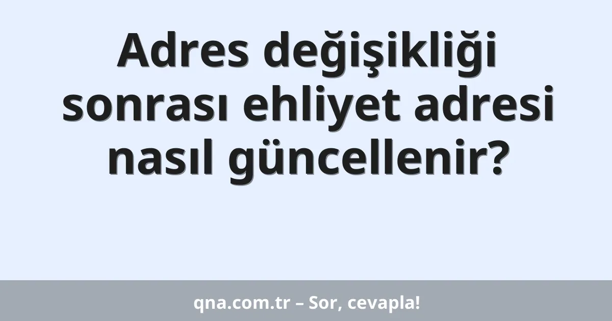 Adres değişikliği sonrası ehliyet adresi nasıl güncellenir?