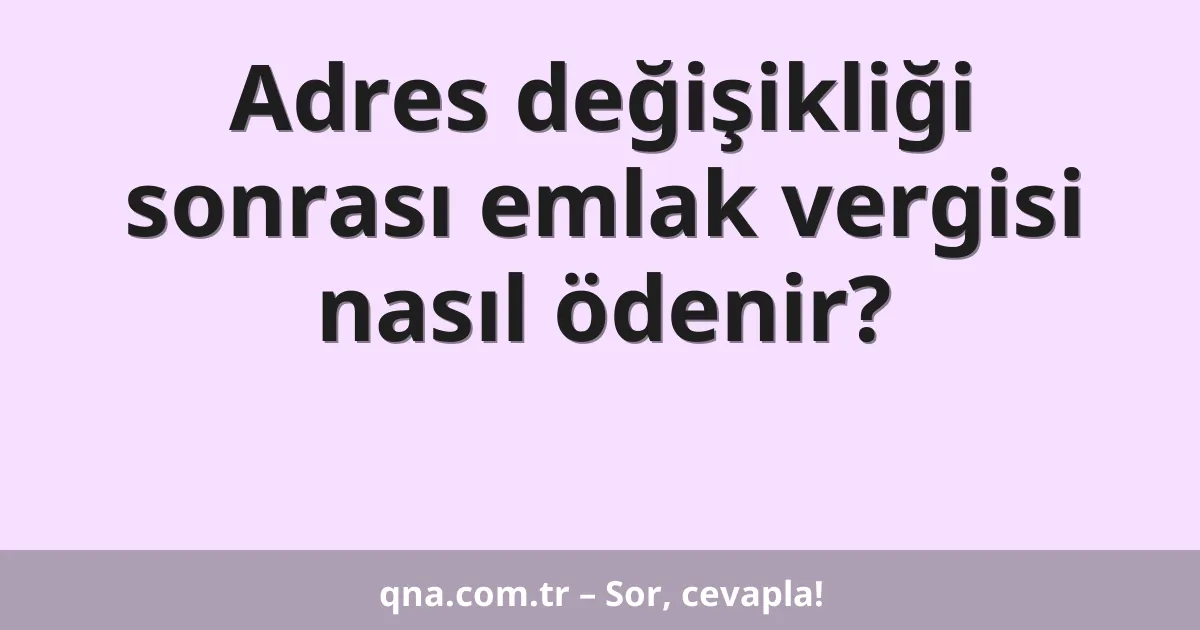 Adres değişikliği sonrası emlak vergisi nasıl ödenir?