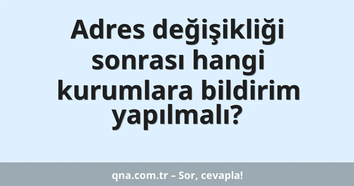 Adres değişikliği sonrası hangi kurumlara bildirim yapılmalı?