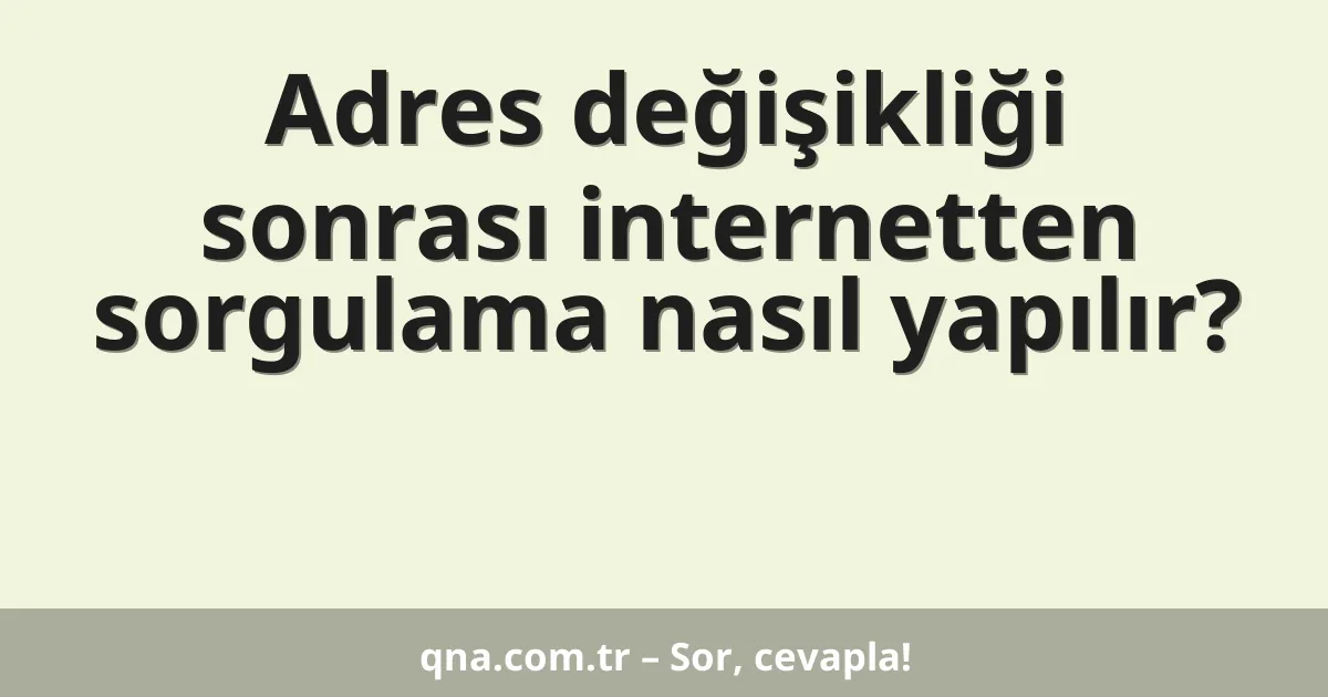 Adres değişikliği sonrası internetten sorgulama nasıl yapılır?
