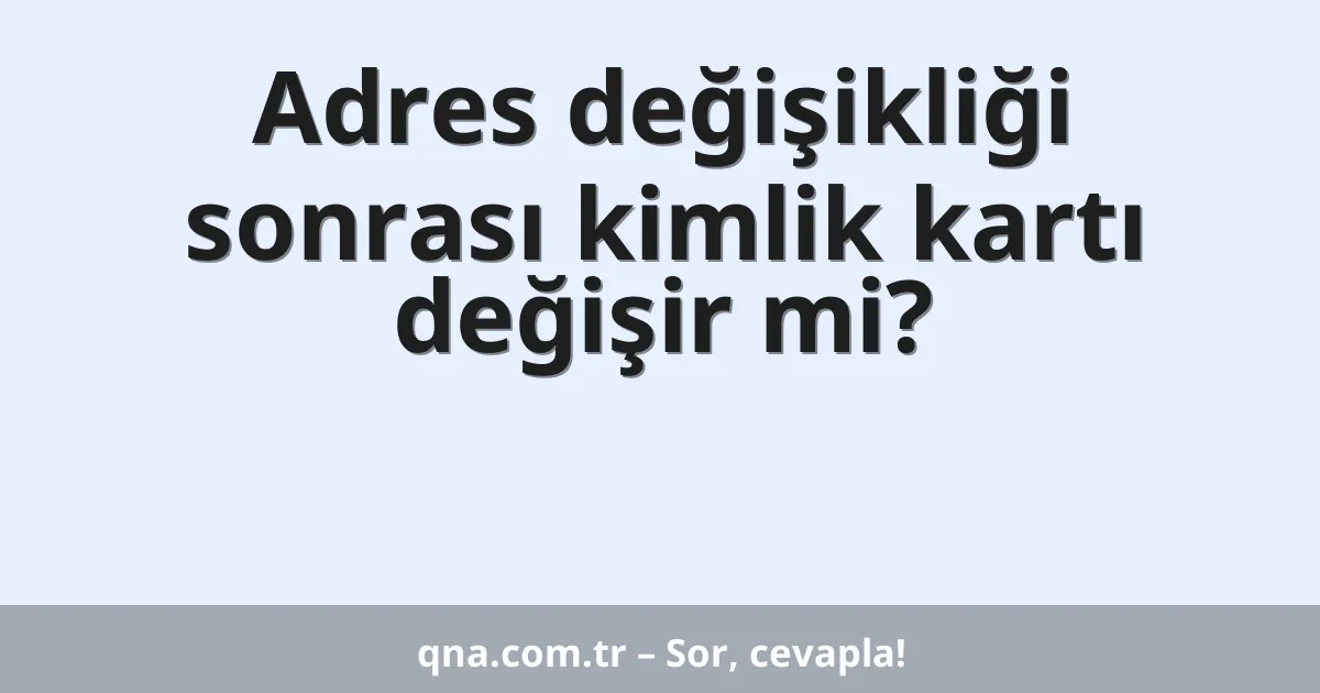 Adres değişikliği sonrası kimlik kartı değişir mi?