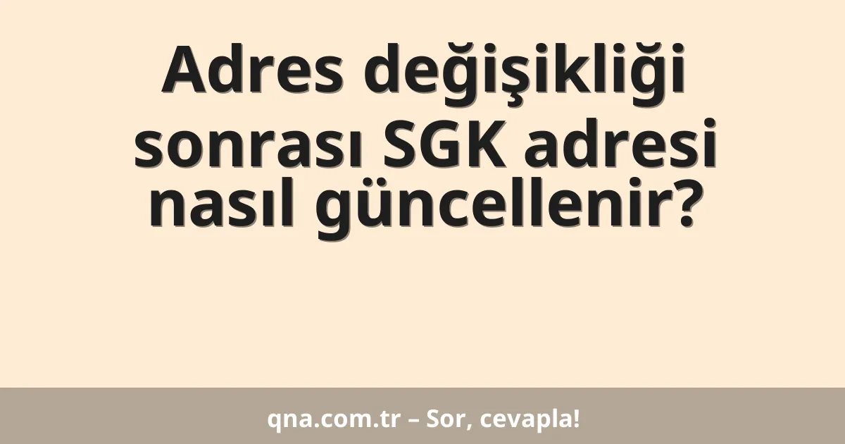 Adres değişikliği sonrası SGK adresi nasıl güncellenir?