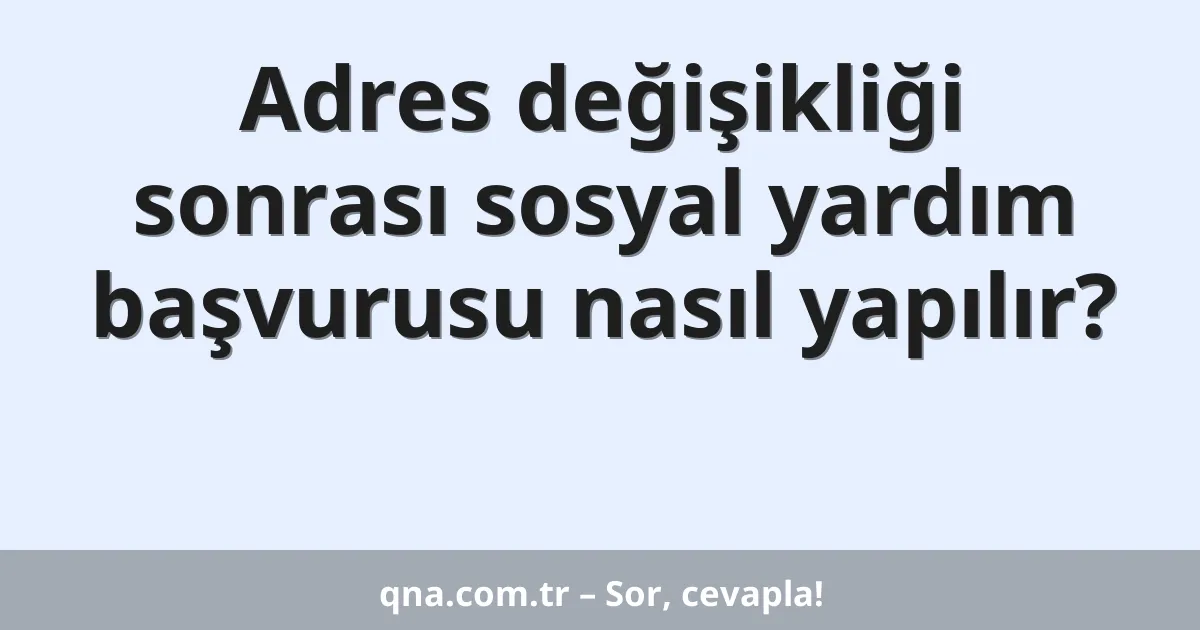 Adres değişikliği sonrası sosyal yardım başvurusu nasıl yapılır?