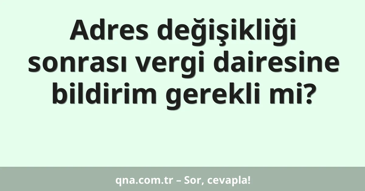 Adres değişikliği sonrası vergi dairesine bildirim gerekli mi?