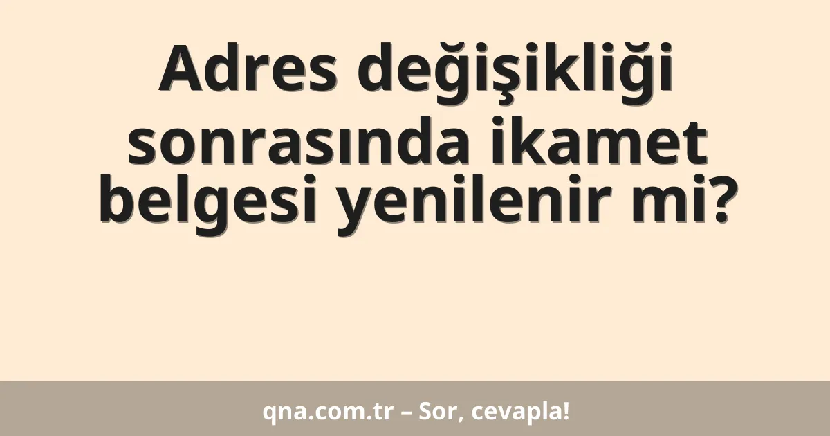 Adres değişikliği sonrasında ikamet belgesi yenilenir mi?