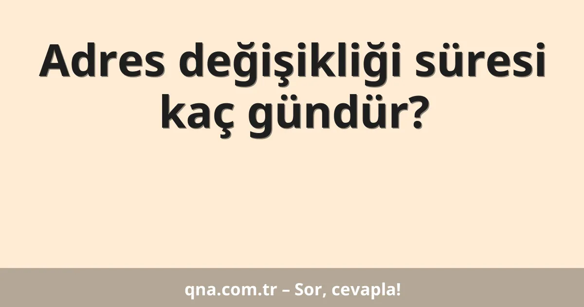 Adres değişikliği süresi kaç gündür?