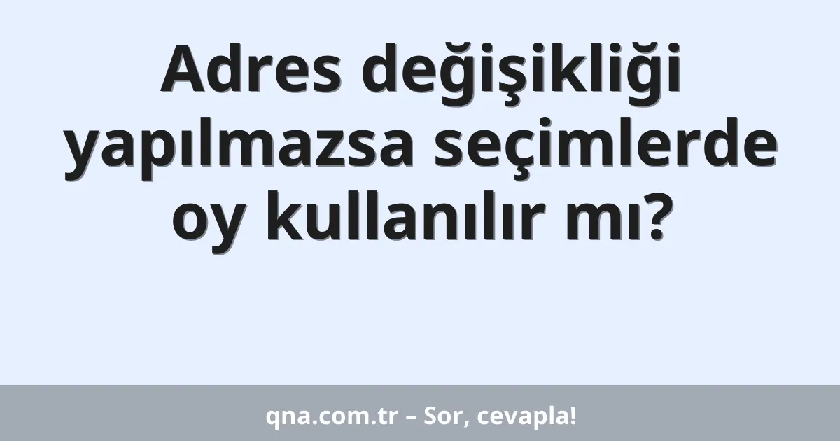 Adres değişikliği yapılmazsa seçimlerde oy kullanılır mı?