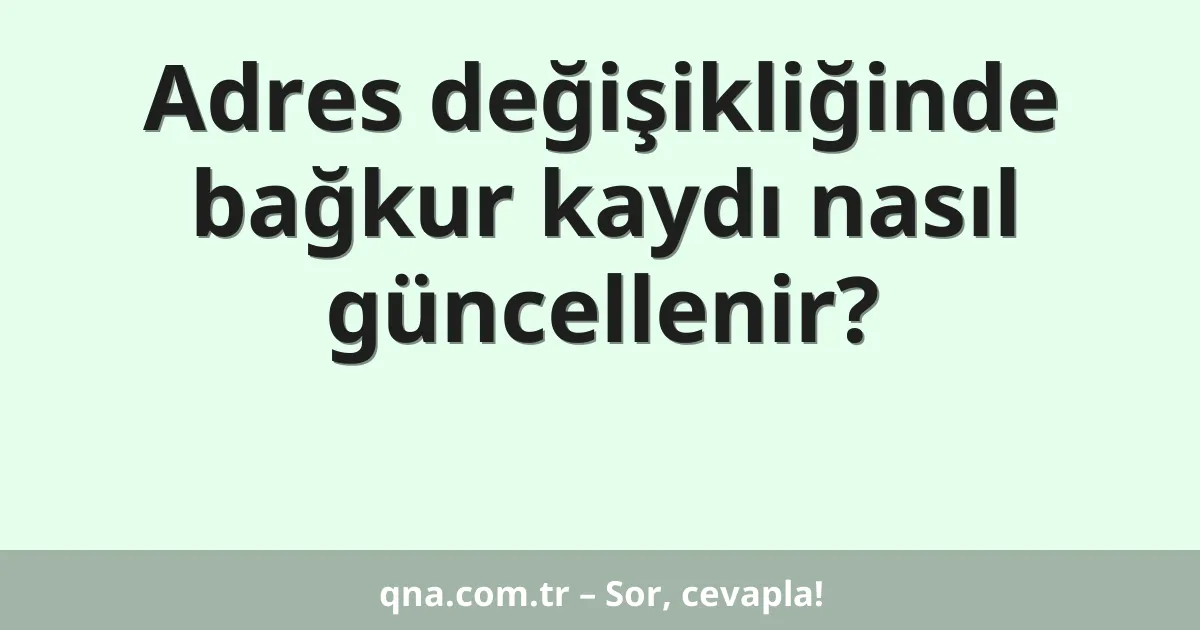 Adres değişikliğinde bağkur kaydı nasıl güncellenir?