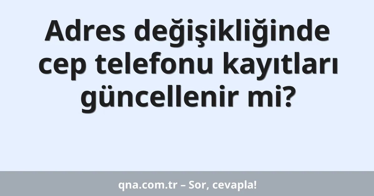 Adres değişikliğinde cep telefonu kayıtları güncellenir mi?
