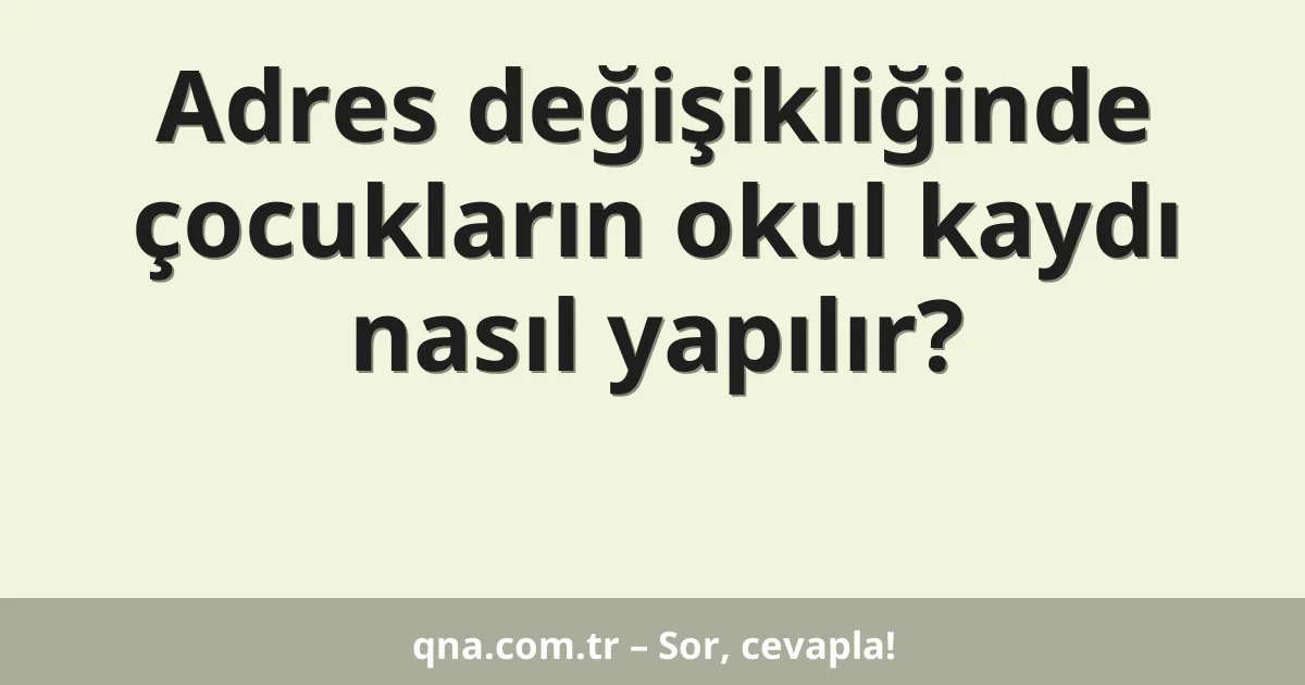Adres değişikliğinde çocukların okul kaydı nasıl yapılır?
