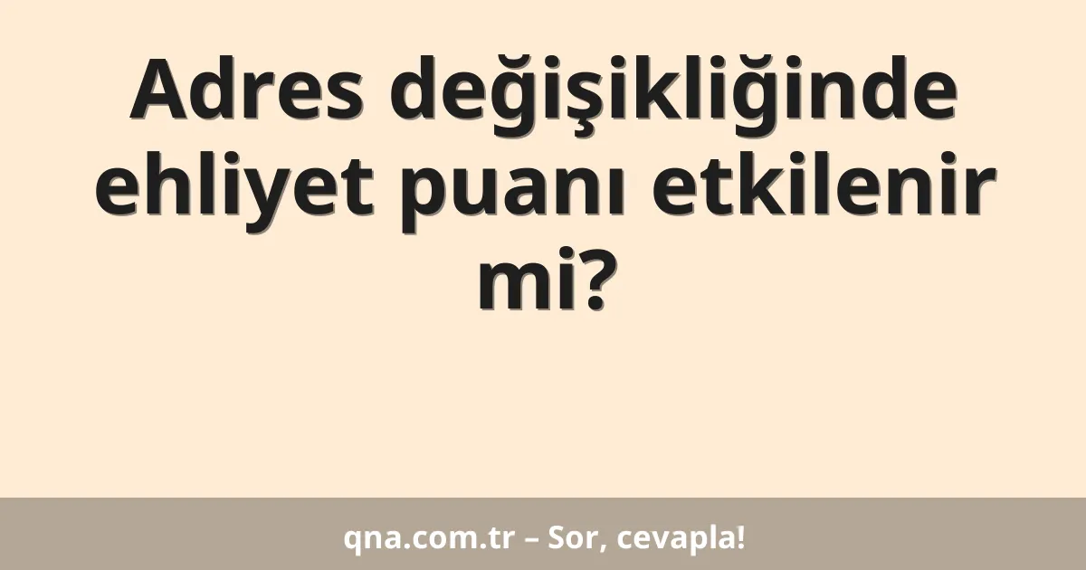 Adres değişikliğinde ehliyet puanı etkilenir mi?