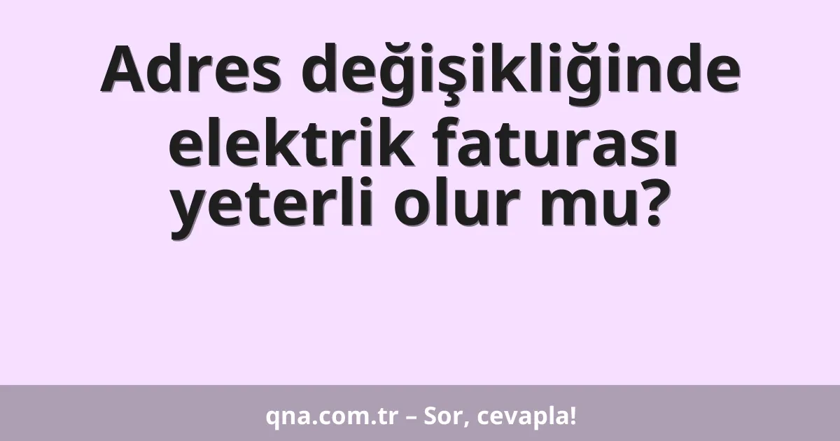 Adres değişikliğinde elektrik faturası yeterli olur mu?