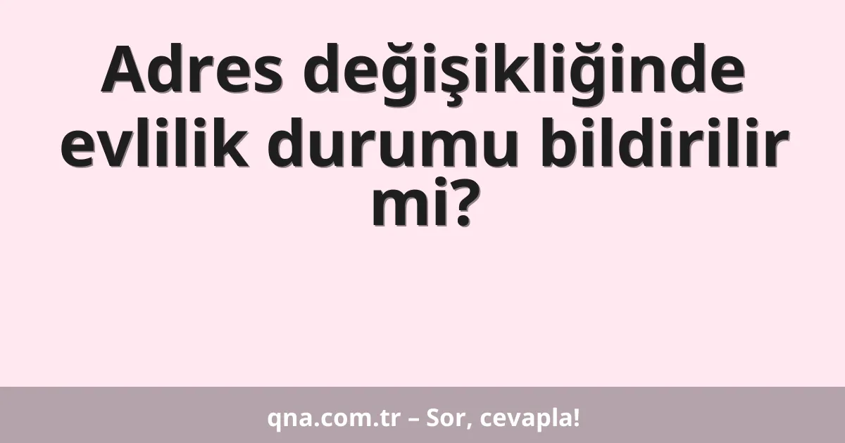 Adres değişikliğinde evlilik durumu bildirilir mi?