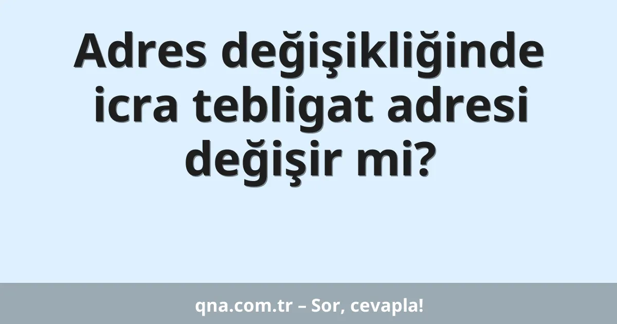 Adres değişikliğinde icra tebligat adresi değişir mi?
