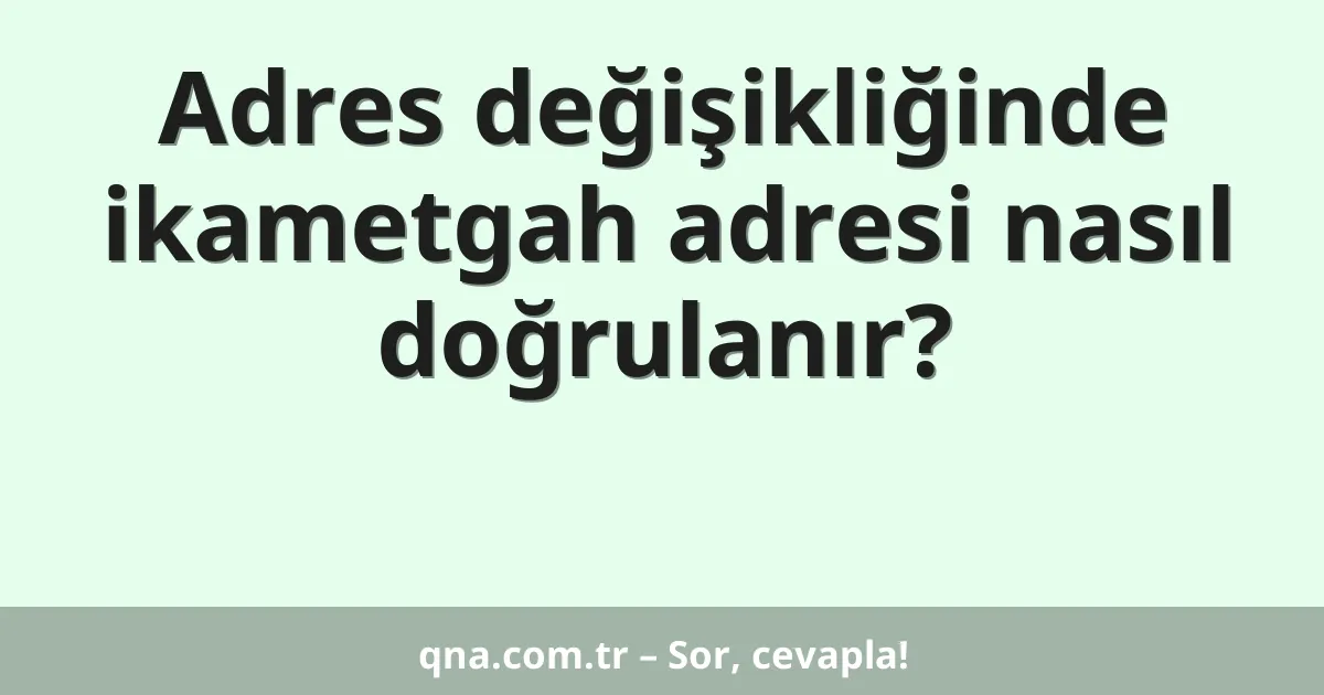 Adres değişikliğinde ikametgah adresi nasıl doğrulanır?